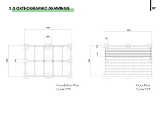 3000
2000
250
400
3.0 ORTHOGRAPHIC DRAWINGS 07
Foundation Plan
Scale 1:25
Floor Plan
Scale 1:25
3900
2000
415150
150
 