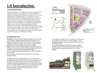1.0 Introduction
1.1 Introduction to Project
This project requires us, in a group of 9, to select a minimum of one
on-going construction site to survey. The site chosen should be a
medium rise building with a maximum of 4-storeys level or a low rise
building such as a bungalow house, etc. From the site, we are to
identify various types of the building elements. Apart from that, we
need to observe as well as to record the construction process, the
details such as the specification of the materials used, including the
diameters, sizes and procedures in constructing the components. In
addition to that, we need to analyse and explain on how the
construction chosen affect its surroundings.We have decided to survey
only one site for this project. This is because the information from the
site are enough us to obtain on the processes that occur on the
construction site due to the variation of the type of elements, material
as well as the process in completing the building.
1.2 Introduction to sites
Kota Puteri is a new township in Selangor, Malaysia. Have 12 Section
in this township. Selangor State Development Corporation is the
developer for Kota Puteri. Kota Puteri are under the administration
of Majlis Perbandaran Selayang. This township is located near Ijok.
Kota Puteri also known as Bandar Baru Batu Arang. Kota
Puteri located at the east of Kuala Selangor and west of Rawang. It is
at the end of the Gombak district and Kuala Selangor district border.
In addition, Kota Puteri near Batu Arang, Bandar Tasik
Puteri, Ijok, Kampung Bukit Badong, Bestari Jaya and Hutan Simpan
Rantau Panjang.
The site we visit is the Double storeys townhouse in Kota Puteri,
Rawang, Selangor.
The biggest attraction of the townhouse is it consist two storeys
respective house for two different families. Such arrangement allows
the selling price to be lower than the normal terrace house. Aslo,
sprawling a vast 820 acres (approximate value), Kota Puteri is located
at the east of Kuala Selangor, close to the town of Ijok. With a master
plan of 12 sections, Kota Puteri features a range of homes and
commercial space, amongst other amenities such as school,
recreational hubs and more.
In the pipeline are elegant homes in a wide 24’ x 45’ built up. In
its very own enclave of Kota Puteri within Seksyen 5, these
thoughtfully-designed homes are just around the corner from
the Kota Puteri Lake.
Kota Puteri is developed by Perbadanan Kemajuan Negeri
Selangor (PKNS) which has become synonymous with success
and growth in the property development sector within
Selangor.
1
 