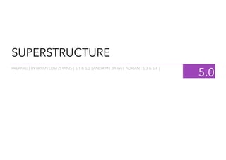 SUPERSTRUCTURE
5.0
PREPARED BY BRYAN LUM ZI YANG [ 5.1 & 5.2 ] AND KAN JIA WEI ADRIAN [ 5.3 & 5.4 ]
 