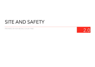 SITE AND SAFETY
2.0
PREPARED BY KEN WONG CHUN THIM
 