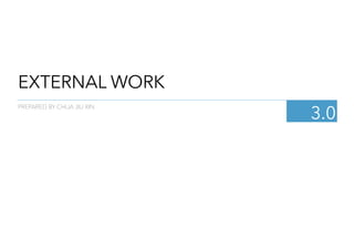 EXTERNAL WORK
3.0
PREPARED BY CHUA JIU XIN
 