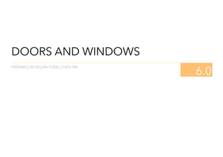 DOORS AND WINDOWS
6.0
PREPARED BY KELVIN YONG CHEN YIN
 