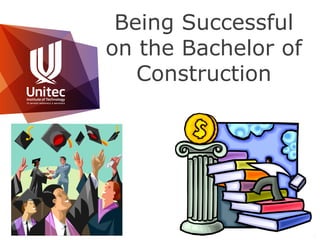 © Unitec New Zealand
1
Being Successful
on the Bachelor of
Construction
 