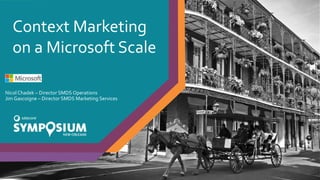 Context Marketing
on a Microsoft Scale
Nicol Chadek – Director SMDS Operations
Jim Gascoigne – Director SMDS Marketing Services
 