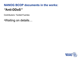 BCOP | February 2013
NANOG BCOP documents in the works:
“Anti-DDoS”
Contributors: Yardiel Fuentes
•Waiting on details…
 