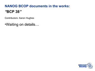 BCOP | February 2013
NANOG BCOP documents in the works:
“BCP 38”
Contributors: Aaron Hughes
•Waiting on details…
 