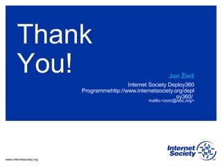 www.internetsociety.org
mailto:<zorz@isoc.org>
Jan Žorž
Internet Society Deploy360
Programmehttp://www.internetsociety.org/depl
oy360/
Thank
You!
 