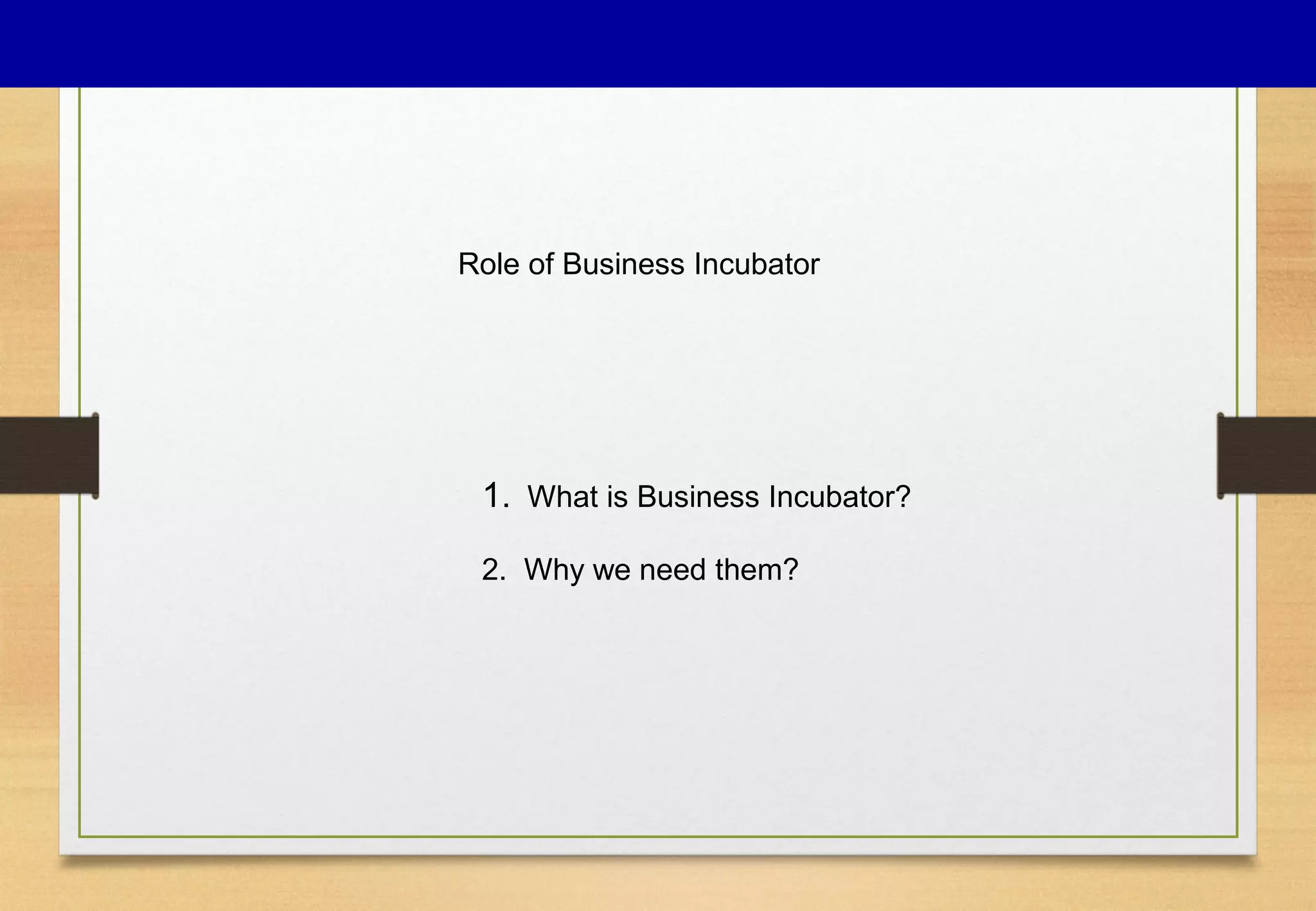 Role of Business Incubator
1. What is Business Incubator?
2. Why we need them?
 