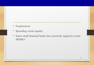 • Employment
• Spreading social equality
• Some small financial banks have precisely targeted to loan
MSMEs’
26
 