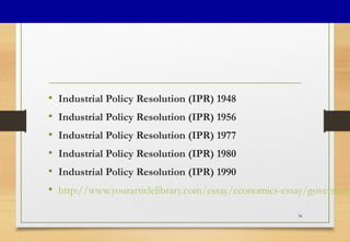 • Industrial Policy Resolution (IPR) 1948
• Industrial Policy Resolution (IPR) 1956
• Industrial Policy Resolution (IPR) 1977
• Industrial Policy Resolution (IPR) 1980
• Industrial Policy Resolution (IPR) 1990
• http://www.yourarticlelibrary.com/essay/economics-essay/governmen
34
 