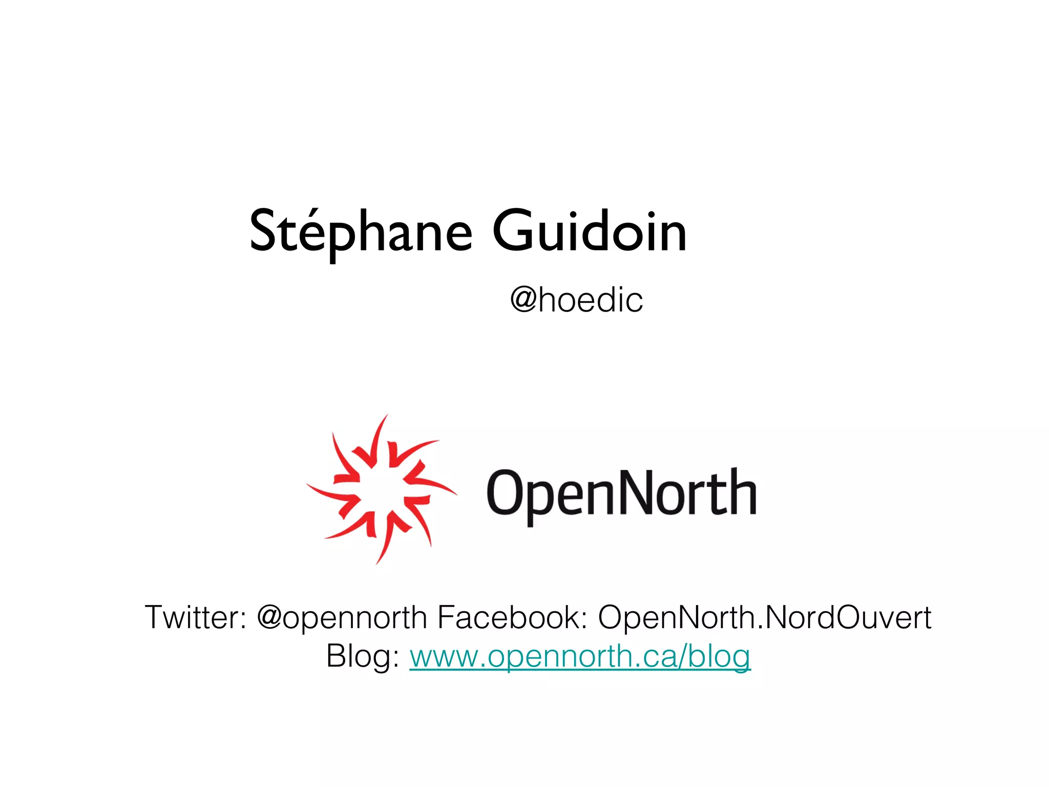 Stéphane Guidoin
                       @hoedic




Twitter: @opennorth Facebook: OpenNorth.NordOuvert
            Blog: www.opennorth.ca/blog
 