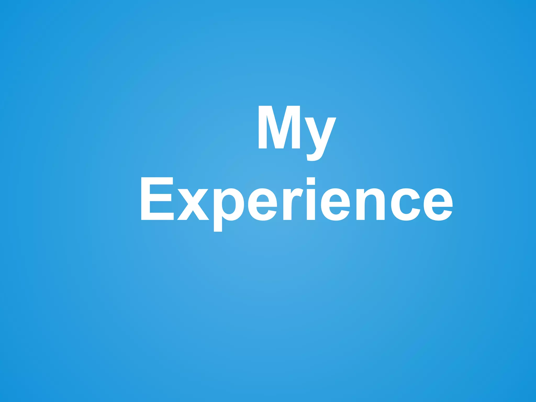 My
Experience
 