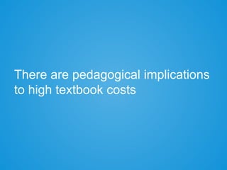 There are pedagogical implications
to high textbook costs
 