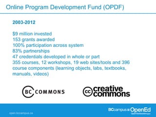 Online Program Development Fund (OPDF)
2003-2012
$9 million invested
153 grants awarded
100% participation across system
83% partnerships
47 credentials developed in whole or part
355 courses, 12 workshops, 19 web sites/tools and 396
course components (learning objects, labs, textbooks,
manuals, videos)
 