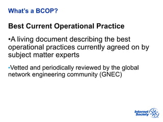 BCOP | February 2013
What’s a BCOP?
Best Current Operational Practice
• A living document describing the best
operational ...