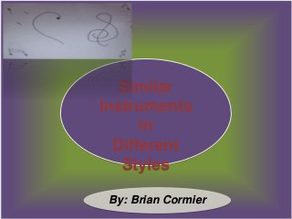 By: Brian Cormier
Similar
Instruments
in
Different
Styles
 