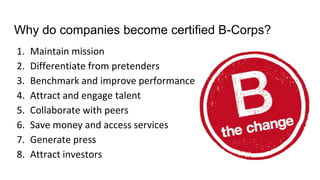 Why do companies become certified B-Corps?
1. Maintain mission
2. Differentiate from pretenders
3. Benchmark and improve p...