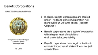 Benefit Corporations
● In Idaho, Benefit Corporations are created
under The Idaho Benefit Corporation Act:
Idaho Code §§ 3...