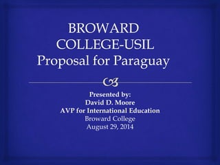 Presented by: 
David D. Moore 
AVP for International Education 
Broward College 
August 29, 2014 
 