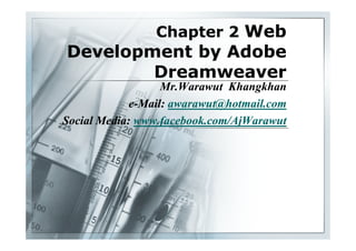 Chapter 2 Web
Development by Adobe
        Dreamweaver
                   Mr.Warawut Khangkhan
             e-Mail: awarawut@hotmail.com
Social Media: www.facebook.com/AjWarawut
 