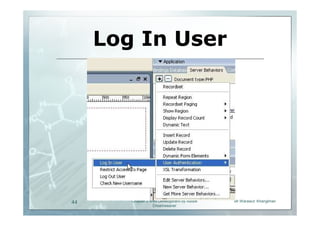 Log In User




44      Chapter 2 Web Development by Adobe   Mr.Warawut Khangkhan
                   Dreamweaver
 