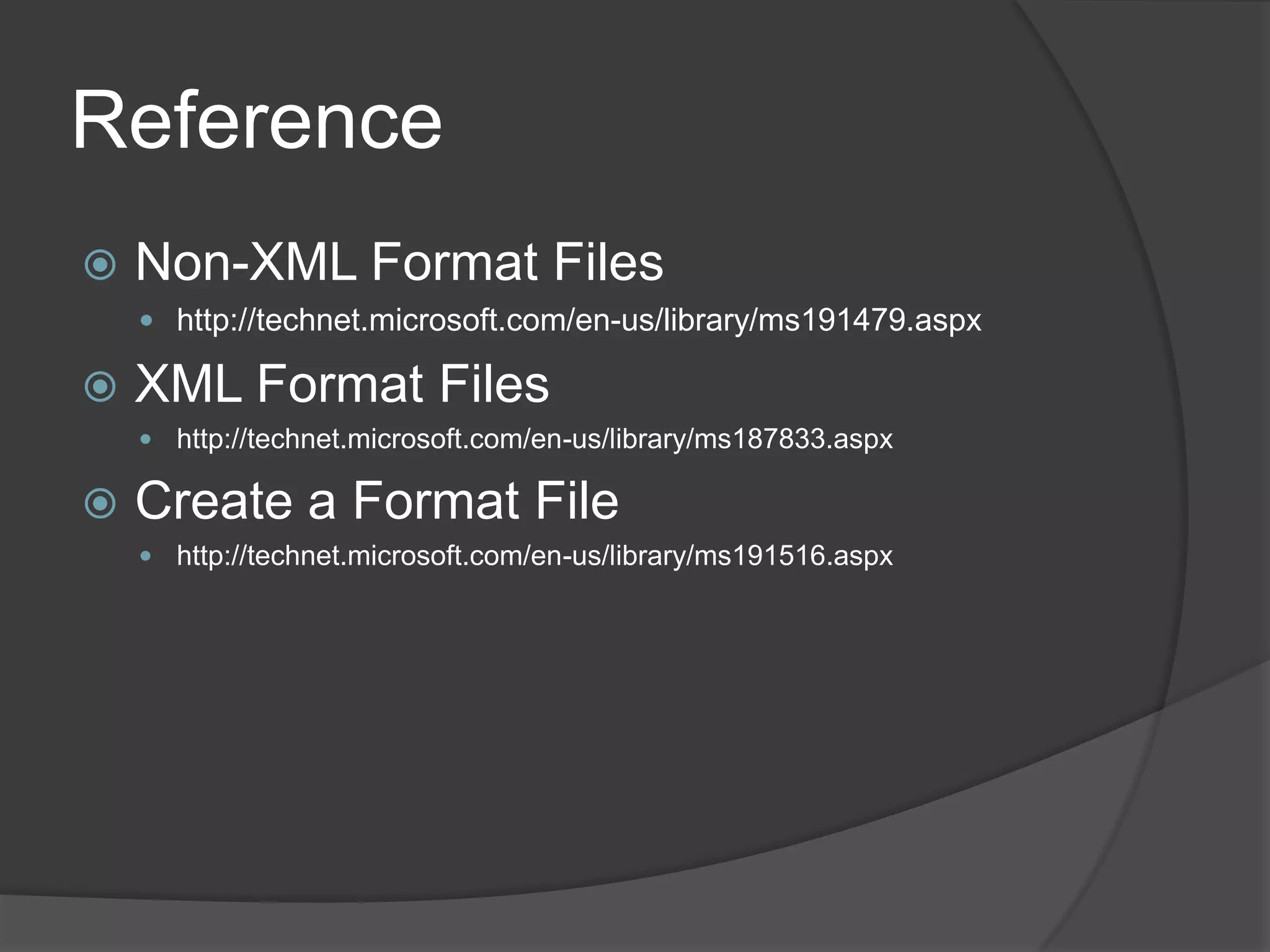 Reference
 Non-XML Format Files
 http://technet.microsoft.com/en-us/library/ms191479.aspx
 XML Format Files
 http://technet.microsoft.com/en-us/library/ms187833.aspx
 Create a Format File
 http://technet.microsoft.com/en-us/library/ms191516.aspx
 