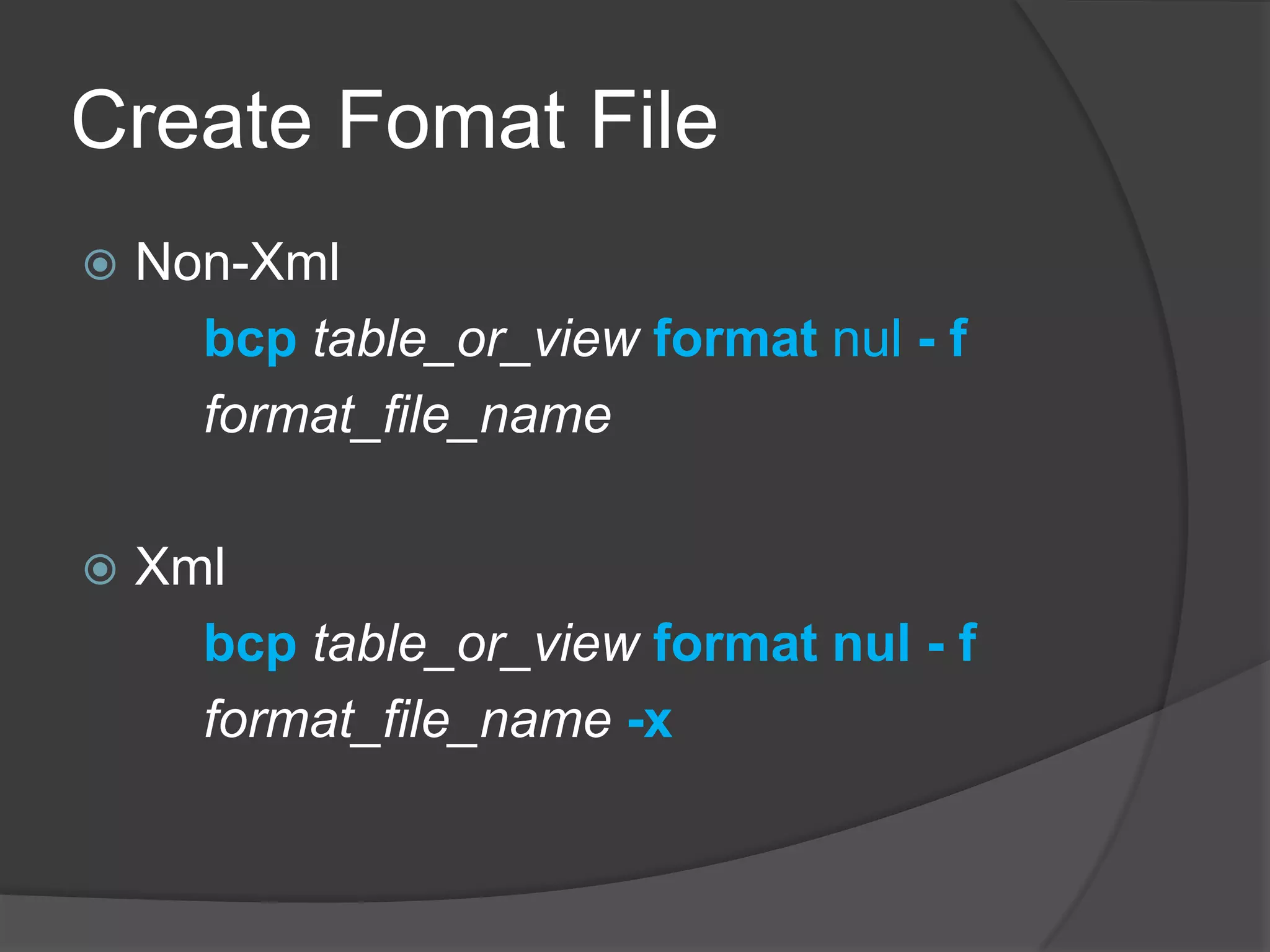 Create Fomat File
 Non-Xml
bcp table_or_view format nul - f
format_file_name
 Xml
bcp table_or_view format nul - f
format_file_name -x
 