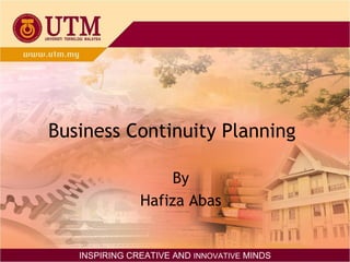 Business Continuity Planning
By
Hafiza Abas
INSPIRING CREATIVE AND INNOVATIVE MINDS
 