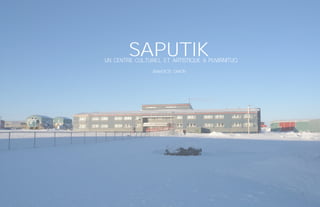 SAPUTIKUn centre culturel et artistique à puvirnituq
BénédicTE CARON
 