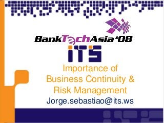 Importance of
Business Continuity &
Risk Management
Jorge.sebastiao@its.ws
 