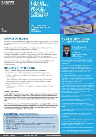BUSINESS
                                                     CONTINUITY,
                                                     DISASTER
                                                     RECOVERY
                                                     PLANNING &
                                                     LEADERSHIP

                                                     18 - 21 JUNE 2013                                                                     KEAWAY
                                                     FOUR SEASONS HOTEL                                                      EXCLUSIinE TA fore 12-APRIL-2013
                                                                                                                                    V
                                                                                                                                      gs be
                                                                                                                                  book                      th £75)
IT                                                   JAKARTA                                                       For early bird            bership (wor te
                                                                                                                                Affiliate mem         Institu
                                                                                                                     EE 1 Yeare Business Continuitydetails)
SERIES                                               INDONESIA                                                     FR
                                                                                                                        with th to page 3 for further
                                                                                                                           (** refer




   COURSE OVERVIEW                                                                                           YOUR INTERNATIONAL
   Disasters could cripple your organization, suspending mission-critical processes and
   disrupting service to your customers. These disasters could be man-made or natural
                                                                                                             COURSE FACILITATOR
   in nature.

   The Business Continuity Plan addresses an organization’s ability to continue
                                                                                                                                Dr Mark T. Edmead
   functioning when normal operations are disrupted.                                                                            MBA, CISSP, CISA, CompTIA Security+

   A Disaster Recovery Plan is used to define the resources, action, tasks, and data                                            IT Security
   required to manage the business recovery process in the event of a disaster. In this                                         Consultant & Trainer
   workshop you learn to identify vulnerabilities and implement appropriate                                                     MTE Advisors
   countermeasures to prevent and mitigate threats to your mission-critical processes.
                                                                                                             Mark T. Edmead is a successful technology entrepreneur
   You will learn techniques for creating a business continuity plan (BCP) and the                           with over 28 years of practical experience in computer
                                                                                                             systems architecture, information security, and project
   methodology for building an infrastructure that supports its effective                                    management.
   implementation.
                                                                                                             Mark excels in managing the tight-deadlines and ever
                                                                                                             changing tasks related to mission-critical project
   BENEFITS OF ATTENDING                                                                                     schedules. He has extensive knowledge in IT security, IT
     Using a carefully selected case study, course participants will:                                        and application audits, Internal Audit, IT governance,
                                                                                                             including Sarbanes-Oxley, FDIC/FFIEC, and GLBA
     • Create, document and test continuity arrangements for an organization                                 compliance auditing.
     • Perform a risk assessment and Business Impact Assessment (BIA) to identify                            Mr. Edmead understands all aspects of information
       vulnerabilities                                                                                       security and protection including access controls,
                                                                                                             cryptography, security management practices, network
     • Select and deploy an alternate site for continuity of mission-critical activities                     and Internet security, computer security law and
     • Identify appropriate strategies to recover the infrastructure and processes                           investigations, and physical security.
     • Organize and manage recovery teams                                                                    He has trained Fortune 500 and Fortune 1000 companies
                                                                                                             in the areas of information, system, and Internet security.
     • Test and maintain an effective recovery plan in a rapidly changing technology                         He has worked with many international firms, and has the
       environment                                                                                           unique ability to explain very technical concepts in
                                                                                                             simple-to-understand terms. Mr. Edmead is a sought after
   Sample Case Studies:                                                                                      author and lecturer for information security and
                                                                                                             information technology topics.
  • A major Middle Eastern bank has been experiencing tremendous growth and management feels that            Mark works as an information security and regulatory
   their current BCP and DRP plans outdated. In this case study the delegates with perform a business
                                                                                                             compliance consultant. He has:
   impact analysis, based on interviews with key company stakeholders and subject matter experts, and
   outline which business areas are the most critical and in need of improved continuity and recovery        • Conducted internal IT audits in the areas of critical
   plans.                                                                                                    infrastructure/ systems and applications,

  • A manufacturing company is considering implementing a disaster recovery plan but does not know           • Assessed and tested internal controls of critical
   which disaster recovery approach they should implement. In this case study the delegates with study       infrastructure platform systems (Windows, UNIX, IIS, SQL,
                                                                                                             Oracle)
   the business enterprise, perform a risk analysis, and determine if a hot site, cold site, warm site, or
   another disaster recovery method is the best approach.                                                    • Assessed and tested internal controls of various critical
                                                                                                             financial applications.

   EXCLUSIVE:
            :                  TEMPLATES & TAKEAWAYS                                                         • Prepared risk assessments and determined risks to
                                                                                                             critical financial data systems and infrastructure
                                                                                                             c
                                                                                                             components.
                                                                                                             c
   1. Bring your Business Continuity Plan/Disaster Recovery Plan (BCP/DRP) for
      Bring your Busines Continuity Plan/Disaster Recov
      Bring your Busines Continuity Plan/Disaster Recovery
                        ss
      private consultation review
                        on review                                                                            • Created test plans & processes and executed test plans.
   2. BCP/DRP Step-by-step Guide                                                                             • Conducted reviews of existing systems and
   3. BCP/DRP templates and worksheets to aid you in applying and putting into                               applications, ensuring appropriate security, management
                                                                                                             a
      practice what you have learned from this workshop                                                      and data integrity via control processes.
                                                                                                             a
   4. FREE copy of the course material, case studies, and other related items of the                         • Prepared written reports to all levels of management
      training workshop
                                                                                                             • Participated in audit review panel sessions to address
                                                                                                             results, conclusions and follow-up actions required.
                                                                                                             r

 Tel: +6016 3326360                     Fax: +603 9205 7788                        kris@360bsigroup com
                                                                                   kris@360bsigroup.com                                                                1
 