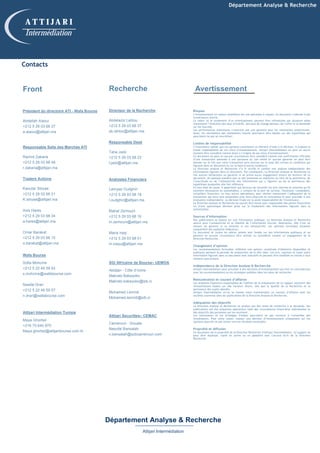 Contacts
Front
Président du directoire ATI - Wafa Bourse
Abdellah Alaoui
+212 5 29 03 68 27
a.alaoui@attijari.ma
Responsable Salle des Marchés ATI
Rachid Zakaria
+212 5 29 03 68 48
r.zakaria@attijari.ma
Traders Actions
Kaoutar Sbiyaa
+212 5 29 03 68 21
K.sbiyaa@attijari.ma
Anis Hares
+212 5 29 03 68 34
a.hares@attijari.ma
Omar Barakat
+212 5 29 03 68 15
o.barakat@attijari.ma
Wafa Bourse
Sofia Mohcine
+212 5 22 49 59 52
s.mohcine@wafabourse.com
Nawfal Drari
+212 5 22 49 59 57
n.drari@wafabourse.com
Attijari Intermédiation Tunisie
Maya Ghorbel
+216 70 640 870
Maya.ghorbel@attijaribourse.com.tn
Recherche
Directeur de la Recherche
Abdelaziz Lahlou
+212 5 29 03 68 37
ab.lahlou@attijari.ma
Responsable Desk
Taha Jaidi
+212 5 29 03 68 23
t.jaidi@attijari.ma
Analystes Financiers
Lamyae Oudghiri
+212 5 29 03 68 18
l.oudghiri@attijari.ma
Mahat Zerhouni
+212 5 29 03 68 16
m.zerhouni@attijari.ma
Maria Iraqi
+212 5 29 03 68 01
m.iraqui@attijari.ma
SGI Africaine de Bourse– UEMOA
Abidjan - Côte d’Ivoire
Makrabi Bakayoko
Makrabi.bakayoko@sib.ci
Mohamed Lemridi
Mohamed.lemridi@sib.ci
Attijari Securities– CEMAC
Cameroun - Douala
Naoufal Bansalah
n.bensalah@scbcameroun.com
Risques
L’investissement en valeurs mobilières est une opération à risques. Ce document s’adresse à des
investisseurs avertis.
La valeur et le rendement d’un investissement peuvent être influencées par plusieurs aléas
notamment l’évolution des taux d’intérêt, des taux de change devises, de l’offre et la demande
sur les marchés.
Les performances antérieures n’assurent pas une garantie pour les réalisations postérieures.
Aussi, les estimations des réalisations futures pourraient être basées sur des hypothèses qui
pourraient ne pas se concrétiser.
Limites de responsabilité
L’investisseur admet que ces opinions constituent un élément d’aide à la décision. Il endosse la
totale responsabilité de ces choix d’investissement. Attijari Intermédiation ne peut en aucun
moment être considéré comme étant à l’origine de ses choix d’investissement.
Ce document ne peut en aucune circonstance être considéré comme une confirmation officielle
d’une transaction adressée à une personne ou une entité et aucune garantie ne peut être
donnée sur le fait que cette transaction sera conclue sur la base des termes et conditions qui
figurent dans ce document ou sur la base d’autres conditions.
La Direction analyse et Recherche n’a ni vérifié ni conduit une analyse indépendante des
informations figurant dans ce document. Par conséquent, La Direction Analyse et Recherche ne
fait aucune déclaration ou garantie ni ne prend aucun engagement envers les lecteurs de ce
document, de quelque manière que ce soit (expresse ou implicite) au titre de la pertinence, de
l’exactitude ou de l’exhaustivité des informations qui y figurent ou de la pertinence des
hypothèses auxquelles elle fait référence.
En tout état de cause, il appartient aux lecteurs de recueillir les avis internes et externes qu’ils
estiment nécessaires ou souhaitables, y compris de la part de juristes, fiscalistes, comptables,
conseillers financiers, ou tous autres spécialistes, pour vérifier notamment l’adéquation de la
transaction qui leurs sont présentées avec leurs objectifs et contraintes et pour procéder à une
évaluation indépendante. La décision finale est la seule responsabilité de l’investisseur.
La Direction Analyse et Recherche ne saurait être tenue pour responsable des pertes financières
ou d’une quelconque décision prise sur le fondement des informations figurant dans la
présentation.
Sources d’information
Nos publications se basent sur une information publique. La Direction Analyse et Recherche
œuvre pour l’exhaustivité et la fiabilité de l’information fournie. Néanmoins, elle n’est en
mesure de garantir ni sa véracité ni son exhaustivité. Les opinions formulées émanent
uniquement des analystes rédacteurs.
Ce document et toutes les pièces jointes sont fondés sur des informations publiques et ne
peuvent en aucune circonstance être utilisés ou considérés comme un engagement de la
Direction Recherche.
Changement d’opinion
Les recommandations formulées reflètent une opinion constituée d’éléments disponibles et
publiques pendant la période de préparation de la dite note. Les avis, opinions et toute autre
information figurant dans ce document sont indicatifs et peuvent être modifiés ou retirés à tout
moment sans préavis.
Indépendance de la Direction Analyse & Recherche
Attijari Intermédiation peut procéder à des décisions d’investissement qui sont en contradiction
avec les recommandations ou les stratégies publiées dans les notes de recherche.
Rémunération et courant d’affaires
Les analystes financiers responsables de l’édition de la préparation de ce rapport reçoivent des
rémunérations basées sur des facteurs divers, tels que la qualité de la Recherche et la
pertinence des sujets abordés.
Attijari Intermédiation et/ou sa maison mère maintiennent un courant d’affaires avec les
sociétés couvertes dans les publications de la Direction Analyse et Recherche.
Adéquation des objectifs
La Direction Analyse et Recherche ne produit pas des notes de recherche à la demande. Ses
publications ont été préparées abstraction faite des circonstances financières individuelles et
des objectifs des personnes qui les reçoivent.
Les instruments et les stratégies traitées pourraient ne pas convenir à l’ensemble des
investisseurs. Pour cette raison, reposer une décision d’investissement uniquement sur ces
opinions pourrait ne pas mener vers les résultats escomptés.
Propriété et diffusion
Ce document est la propriété de la Direction Recherche d’Attijari Intermédiation. Ce support ne
peut être dupliqué, copié en partie ou en globalité sans l’accord écrit de la Direction
Recherche.
Avertissement
Département Analyse & Recherche
Attijari Intermédiation
Département Analyse & Recherche
A T T I J A R I
Intermédiation
 