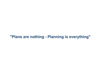 "Plans are nothing - Planning is everything" 
