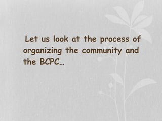 Let us look at the process of
organizing the community and
the BCPC…
 