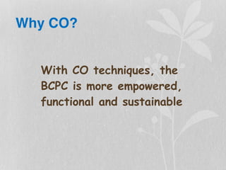 Why CO?
With CO techniques, the
BCPC is more empowered,
functional and sustainable
 
