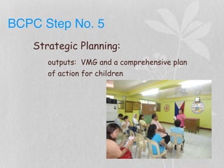 BCPC Step No. 5
Strategic Planning:
outputs: VMG and a comprehensive plan
of action for children
 