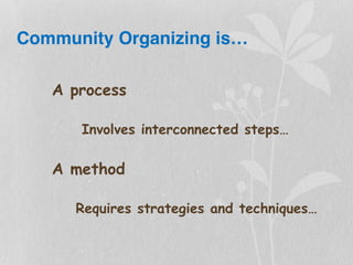 Community Organizing is…
A process
Involves interconnected steps…
A method
Requires strategies and techniques…
 