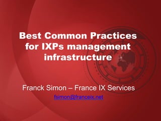 Best Common Practices
for IXPs management
infrastructure
Franck Simon – France IX Services
fsimon@franceix.net
 