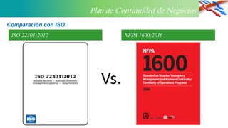 Plan de Continuidad de Negocios
Comparación con ISO:
ISO 22301:2012 NFPA 1600:2016
Vs.
 