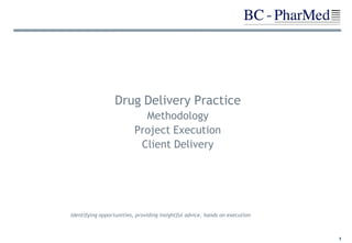 Drug Delivery Practice
                            Methodology
                          Project Execution
                           Client Delivery




Identifying opportunities, providing insightful advice, hands on execution



                                                                             1
 