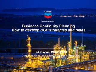 © 2016 Chevron Corporation
Business Continuity Planning
How to develop BCP strategies and plans
Ed Clayton, MBCP, MBCI
Center for Emergency Preparedness & Response
 
