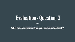 Evaluation - Question 3
What have you learned from your audience feedback?
 
