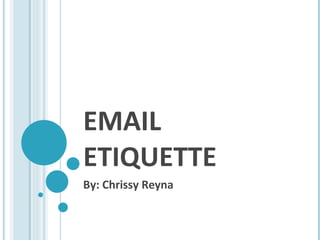 EMAIL ETIQUETTE By: Chrissy Reyna 
