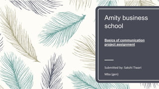 Amity business
school
Basics of communication
project assignment
Submitted by: Sakshi Tiwari
Mba (gen)
 