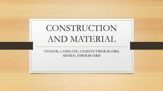 CONSTRUCTION
AND MATERIAL
VENEER, LAMINATE, CEMENT FIBER BOARD,
MINRAL FIBER BOARD
 
