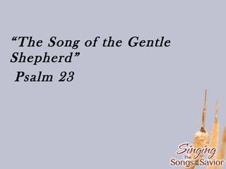 “The Song of the Gentle
Shepherd”
Psalm 23

 