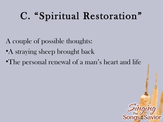 C. “Spiritual Restoration”
A couple of possible thoughts:
•A straying sheep brought back
•The personal renewal of a man’s heart and life

 