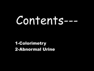 Contents---
1-Colorimetry
2-Abnormal Urine
 