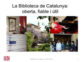 La Biblioteca de Catalunya:
oberta, fiable i útil
1Biblioteca de Catalunya, 2013-2014
 
