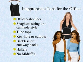 Inappropriate Tops for the Office Off-the-shoulder Spaghetti string or  camisole style Tube tops Key-hole or cutouts Backless or  cutaway backs Halters No Midriff’s 